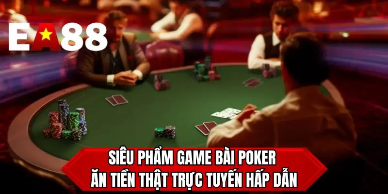 Siêu phẩm game bài Poker ăn tiền thật trực tuyến hấp dẫn